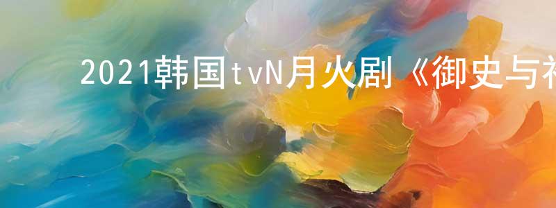 ﻿车海蓉的动漫综艺大全,﻿2021韩国tvN月火剧《御史与祚怡》第16集[韩语中字]迅雷下载_电影天堂
